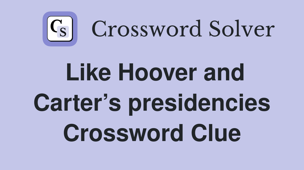 Like Hoover and Carter’s presidencies Crossword Clue