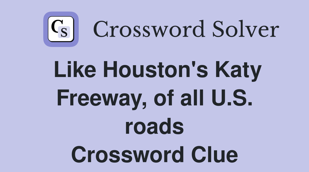 Like Houston's Katy Freeway, of all U.S. roads Crossword Clue