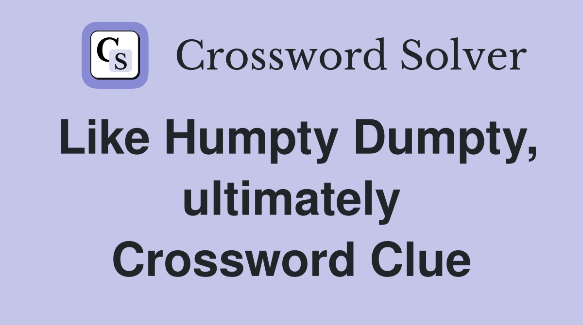 Like Humpty Dumpty, ultimately Crossword Clue