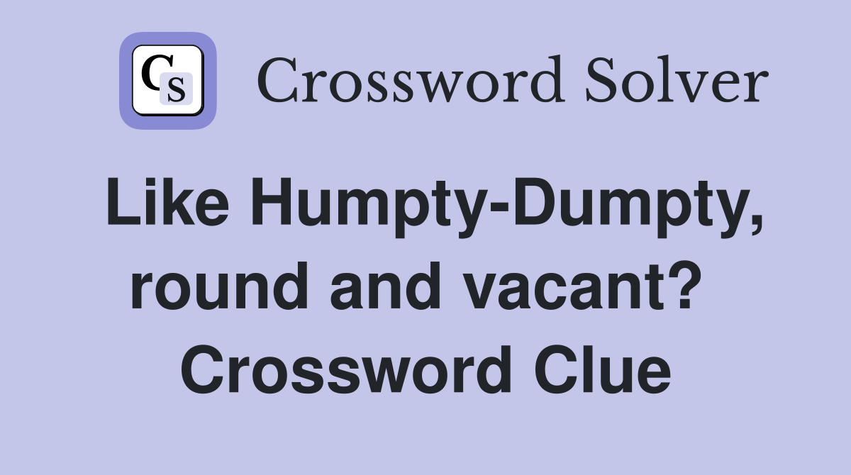 Like Humpty-Dumpty, round and vacant?  Crossword Clue