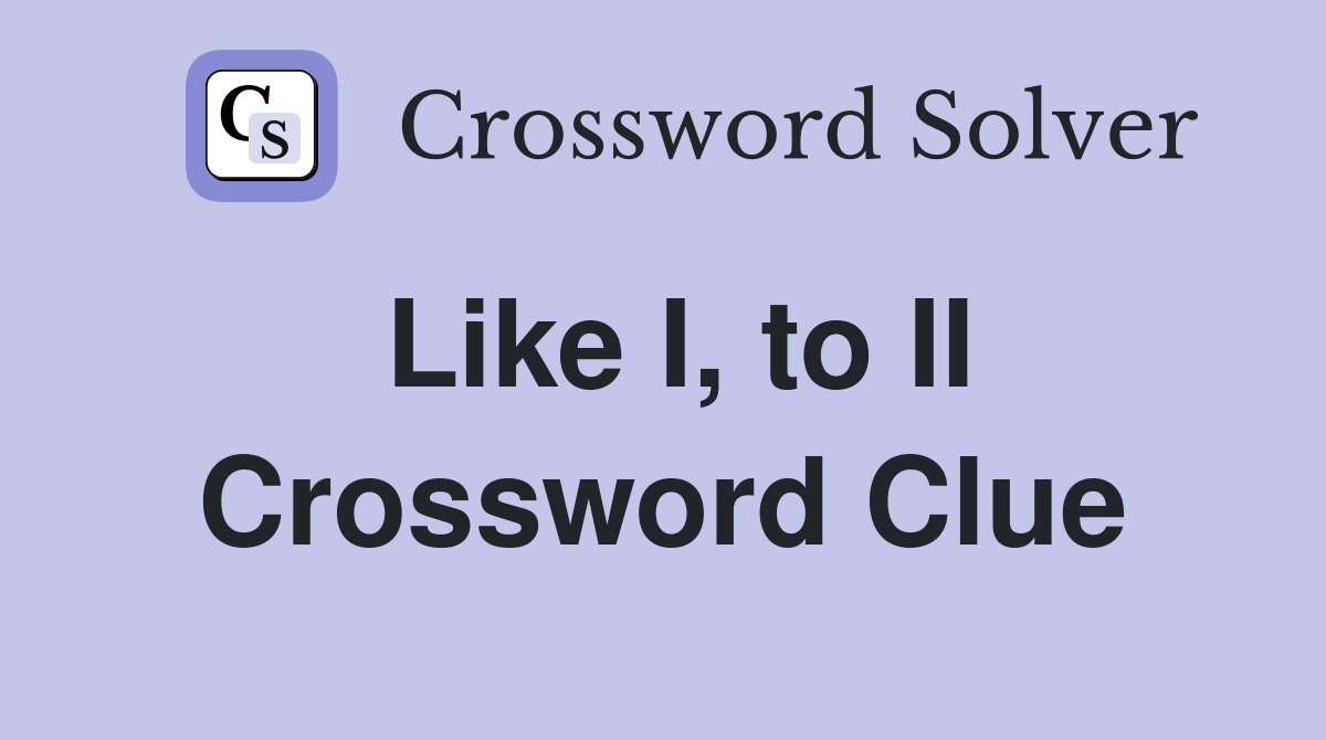 Like I, to II Crossword Clue