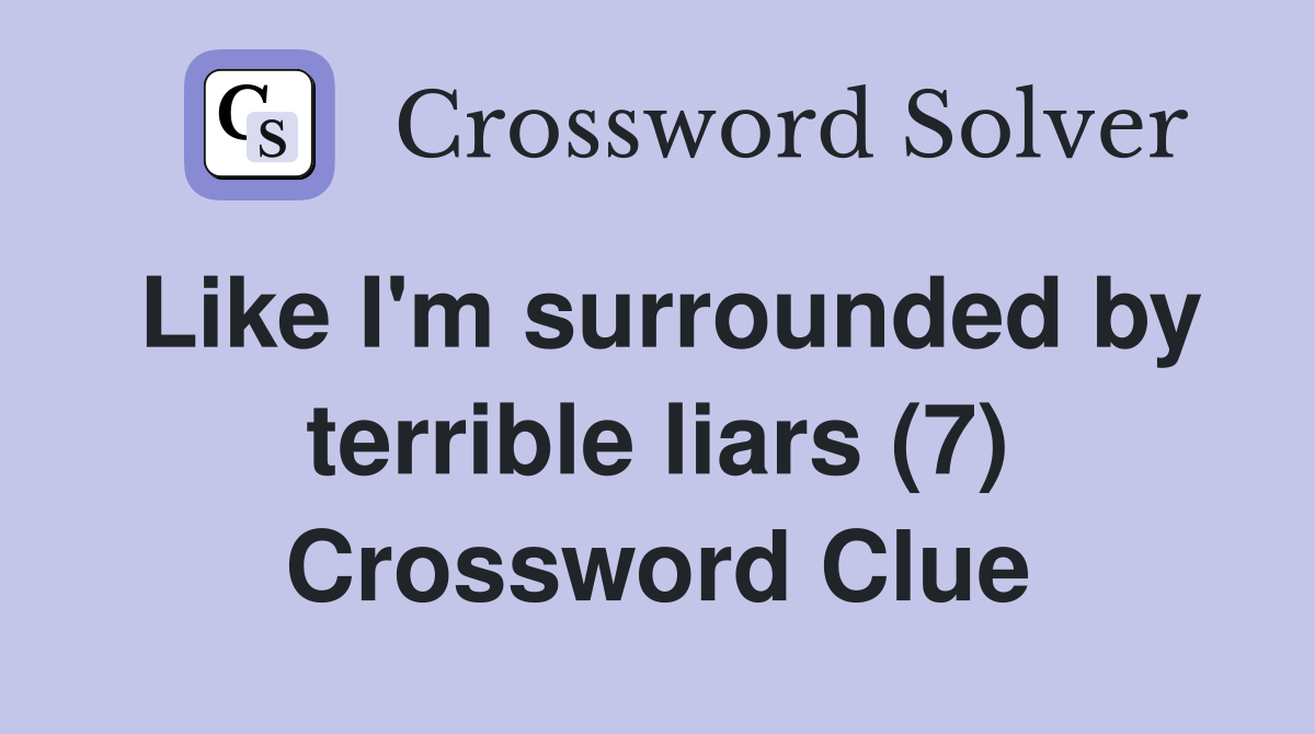 Like I'm surrounded by terrible liars (7) Crossword Clue