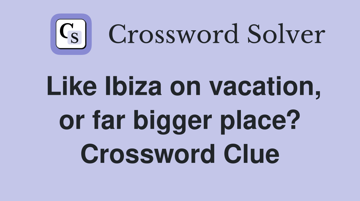 Like Ibiza on vacation, or far bigger place? Crossword Clue