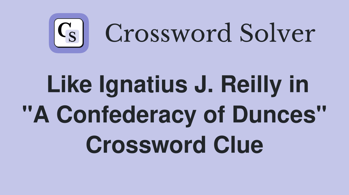 Like Ignatius J. Reilly in "A Confederacy of Dunces" Crossword Clue