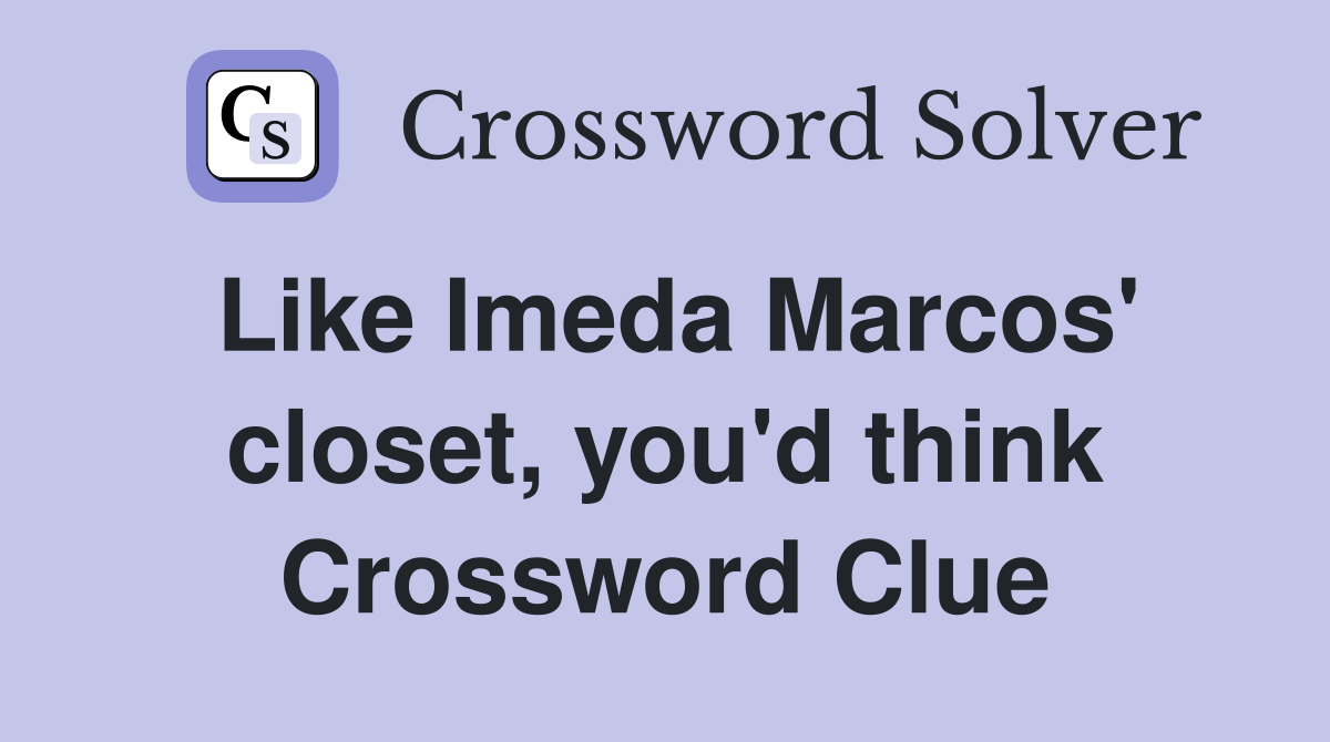 Like Imeda Marcos' closet, you'd think Crossword Clue