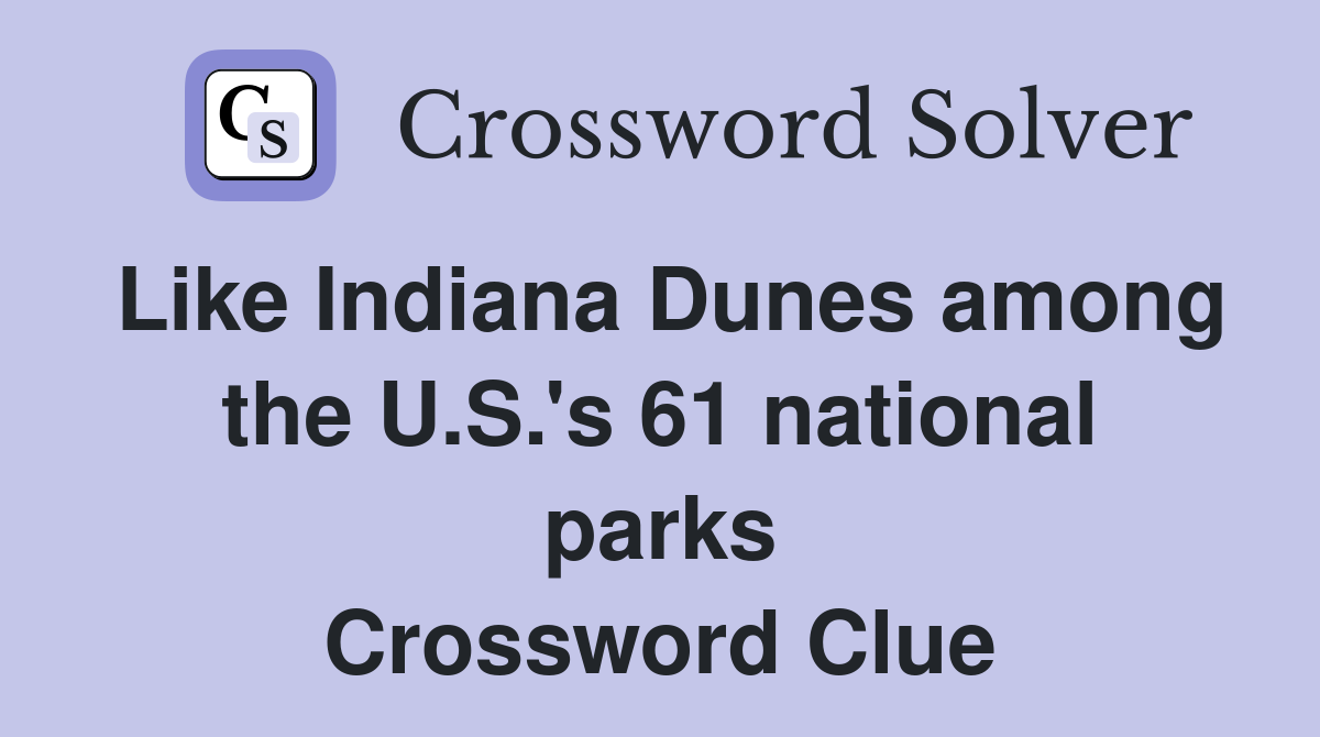Like Indiana Dunes among the U.S.'s 61 national parks Crossword Clue