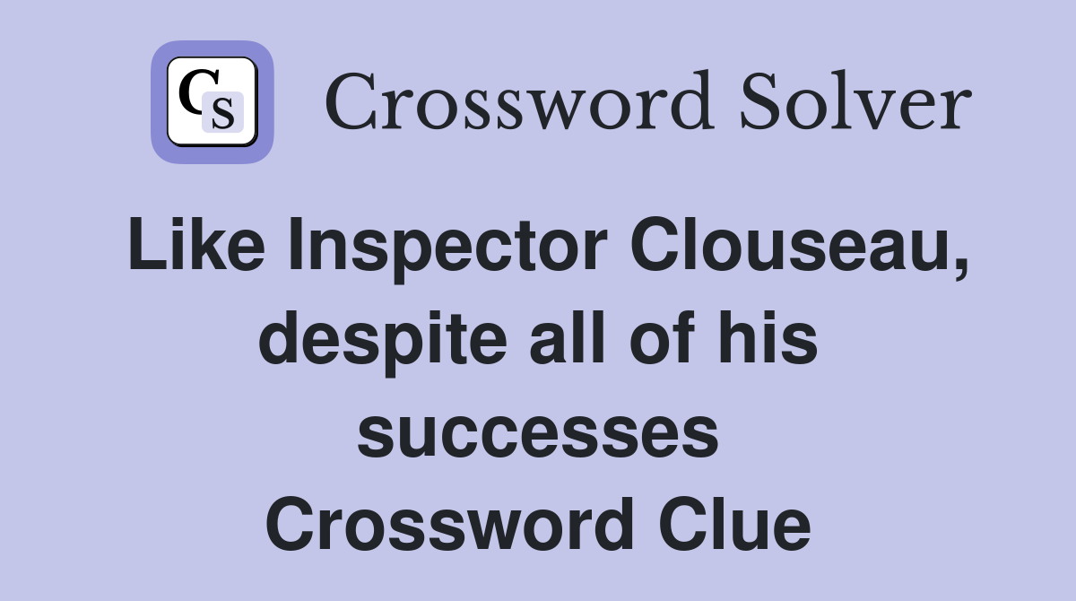 Like Inspector Clouseau, despite all of his successes Crossword Clue