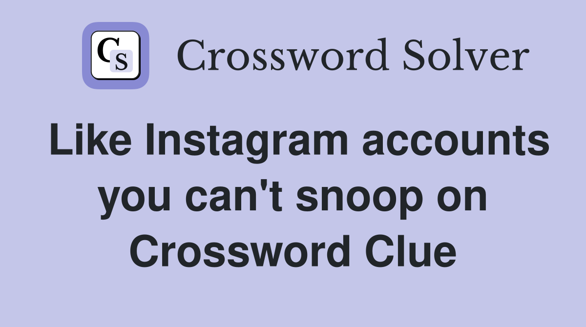 Like Instagram accounts you can't snoop on Crossword Clue