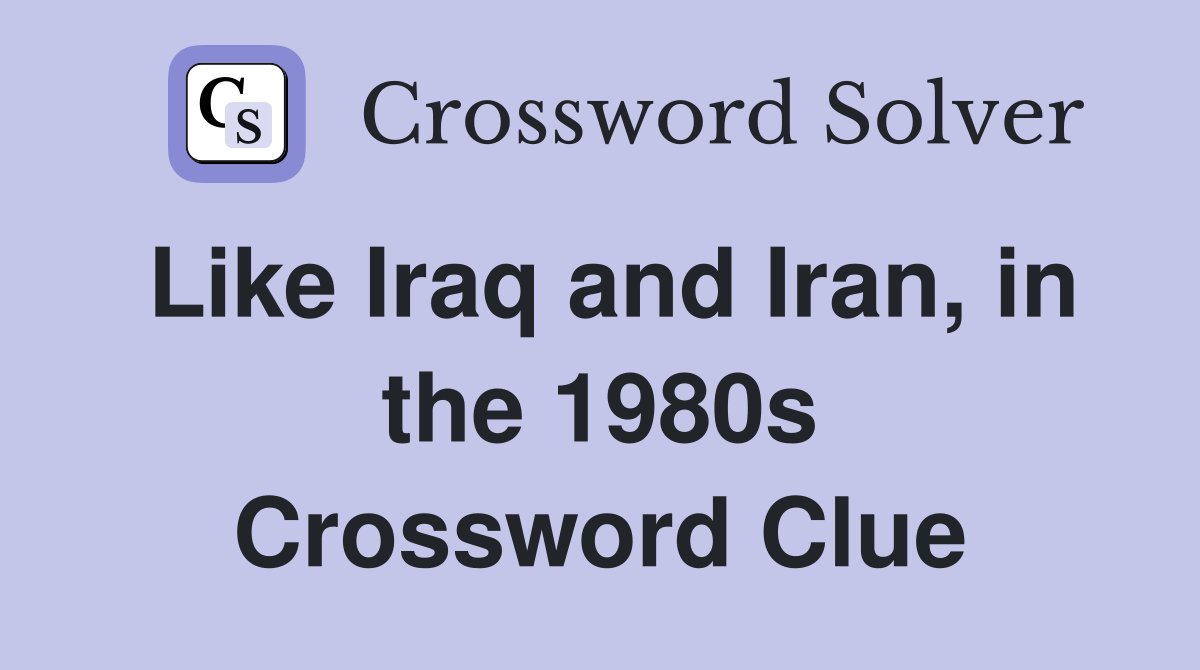 Like Iraq and Iran, in the 1980s Crossword Clue