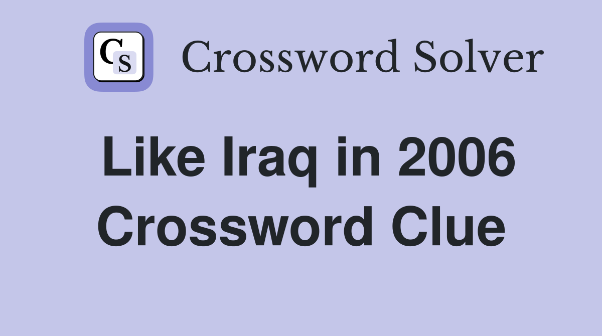 Like Iraq in 2006 Crossword Clue