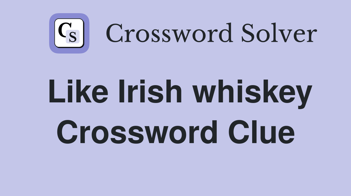 Like Irish whiskey Crossword Clue