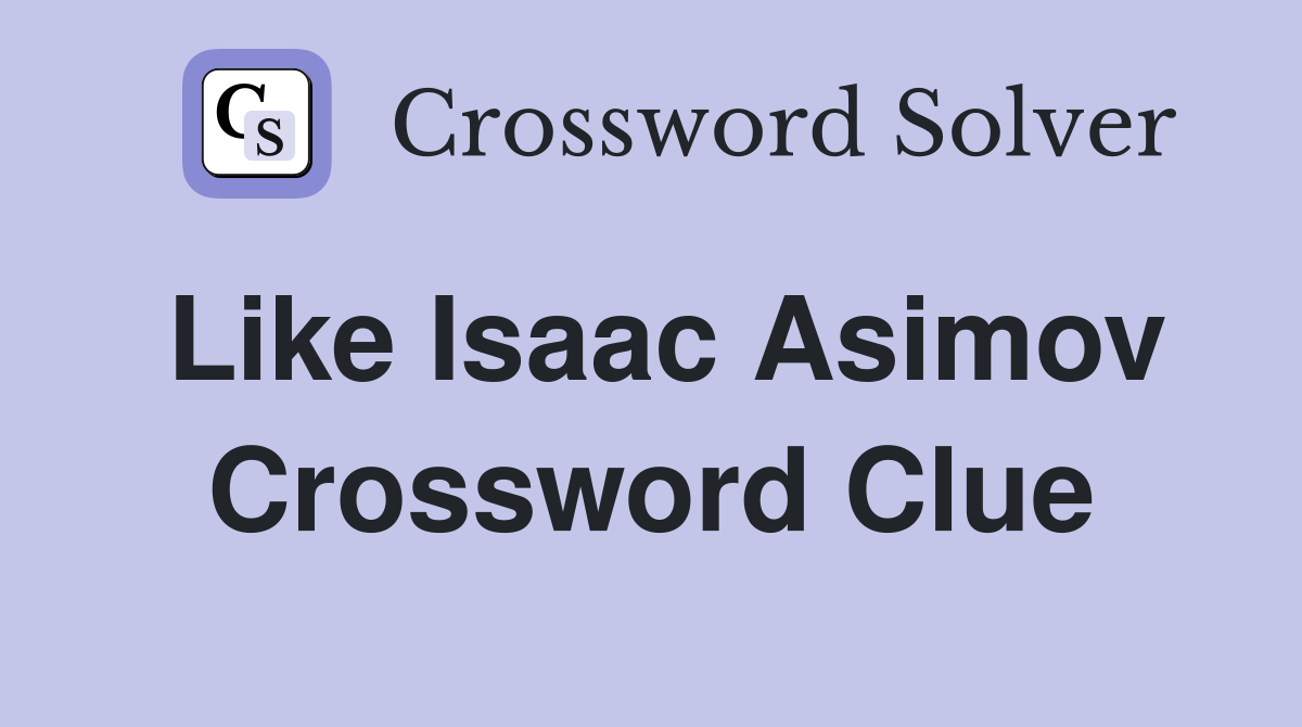 Like Isaac Asimov Crossword Clue