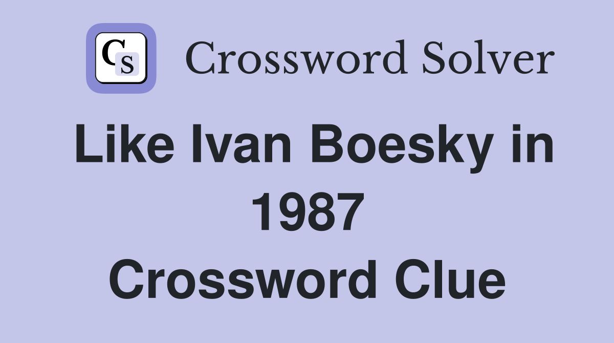 Like Ivan Boesky in 1987 Crossword Clue