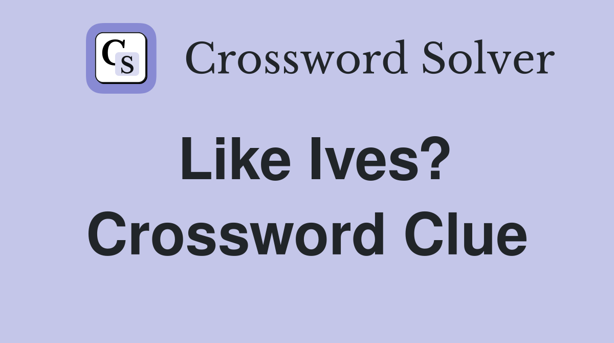 Like Ives? Crossword Clue
