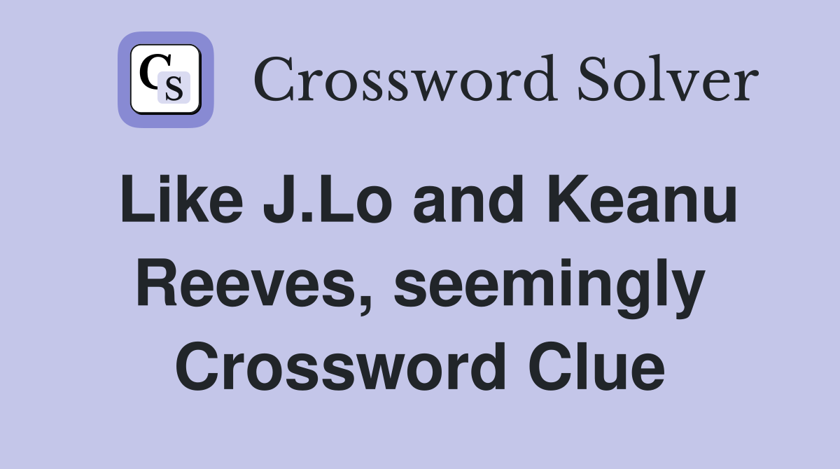 Like J.Lo and Keanu Reeves, seemingly Crossword Clue
