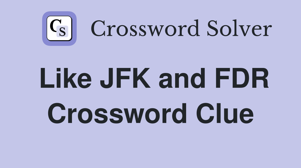 Like JFK and FDR Crossword Clue