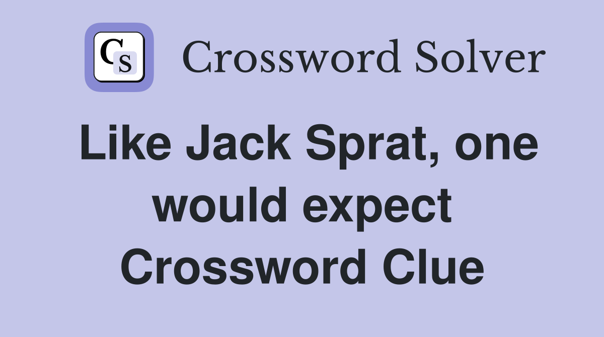 Like Jack Sprat, one would expect Crossword Clue