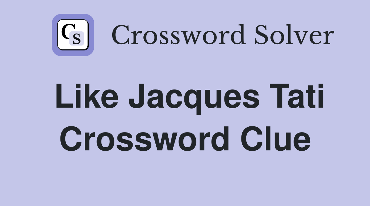 Like Jacques Tati Crossword Clue
