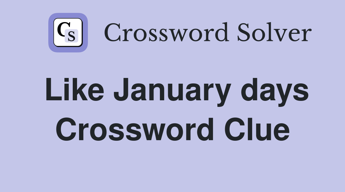 Like January days Crossword Clue