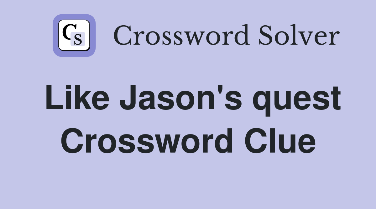 Like Jason's quest Crossword Clue