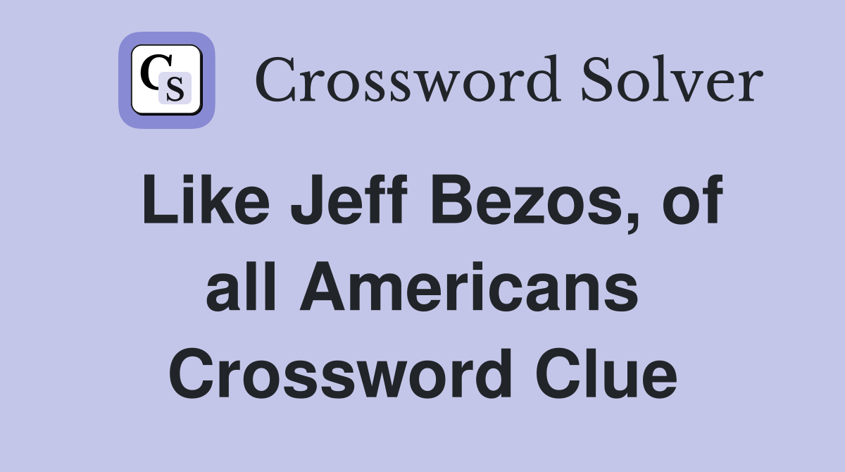 Like Jeff Bezos, of all Americans Crossword Clue