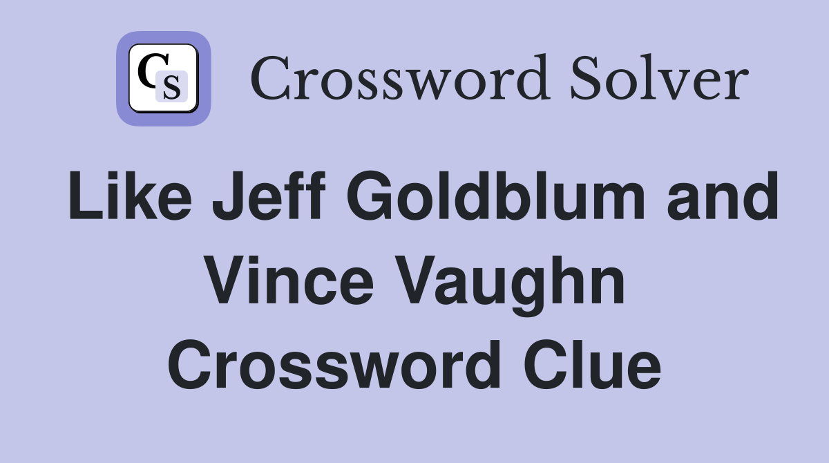 Like Jeff Goldblum and Vince Vaughn Crossword Clue