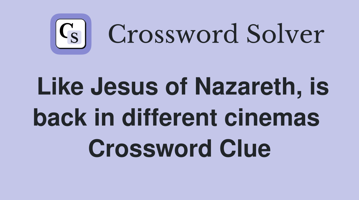 Like Jesus of Nazareth, is back in different cinemas  Crossword Clue