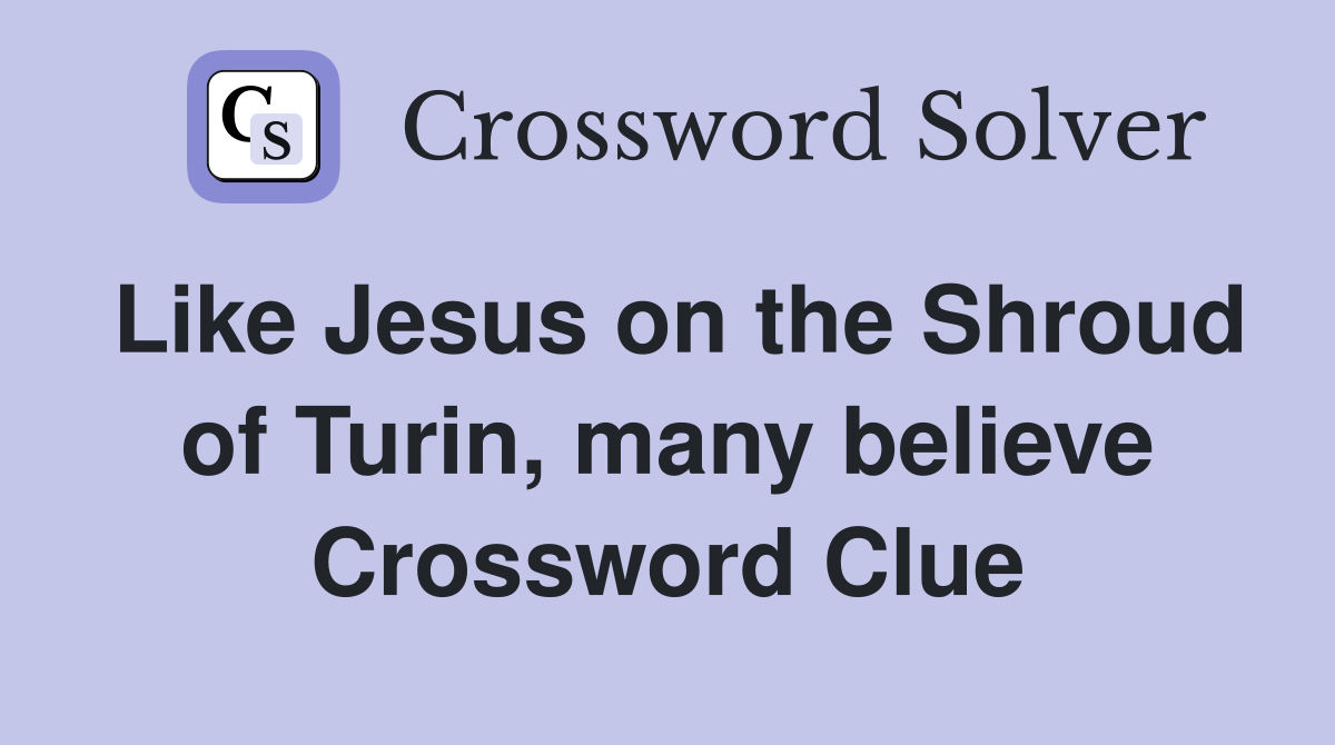 Like Jesus on the Shroud of Turin, many believe Crossword Clue