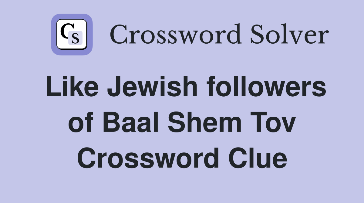 Like Jewish followers of Baal Shem Tov Crossword Clue