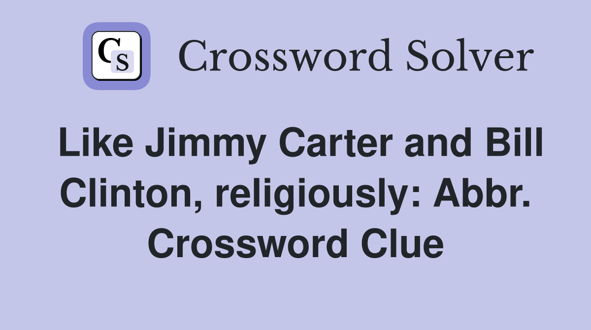 Like Jimmy Carter and Bill Clinton, religiously: Abbr. Crossword Clue