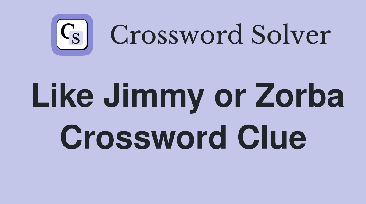 Like Jimmy or Zorba Crossword Clue