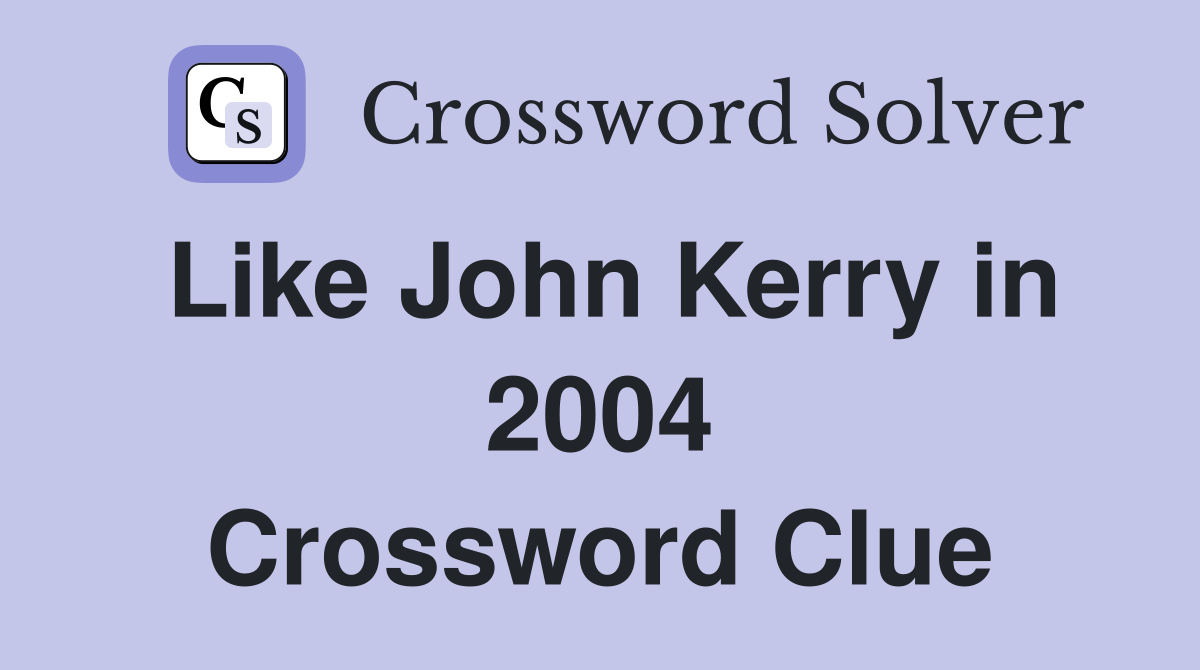 Like John Kerry in 2004 Crossword Clue