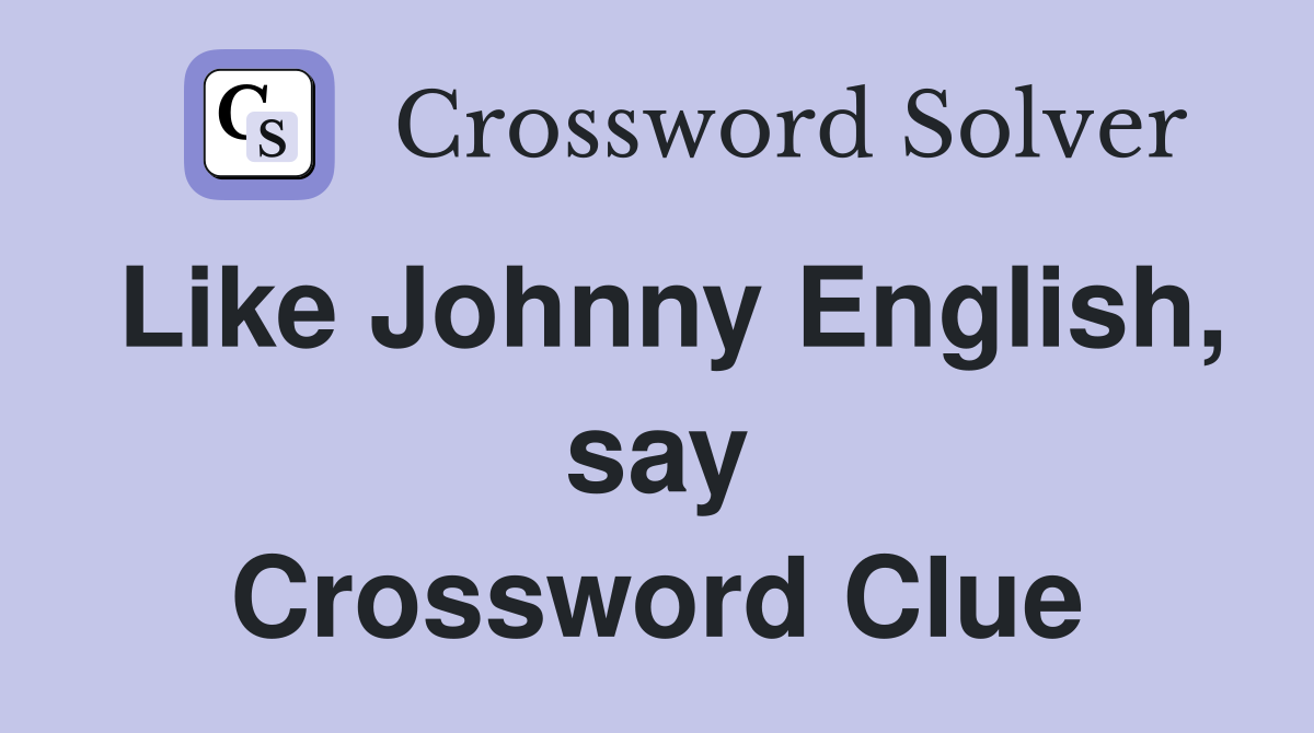 Like Johnny English, say Crossword Clue