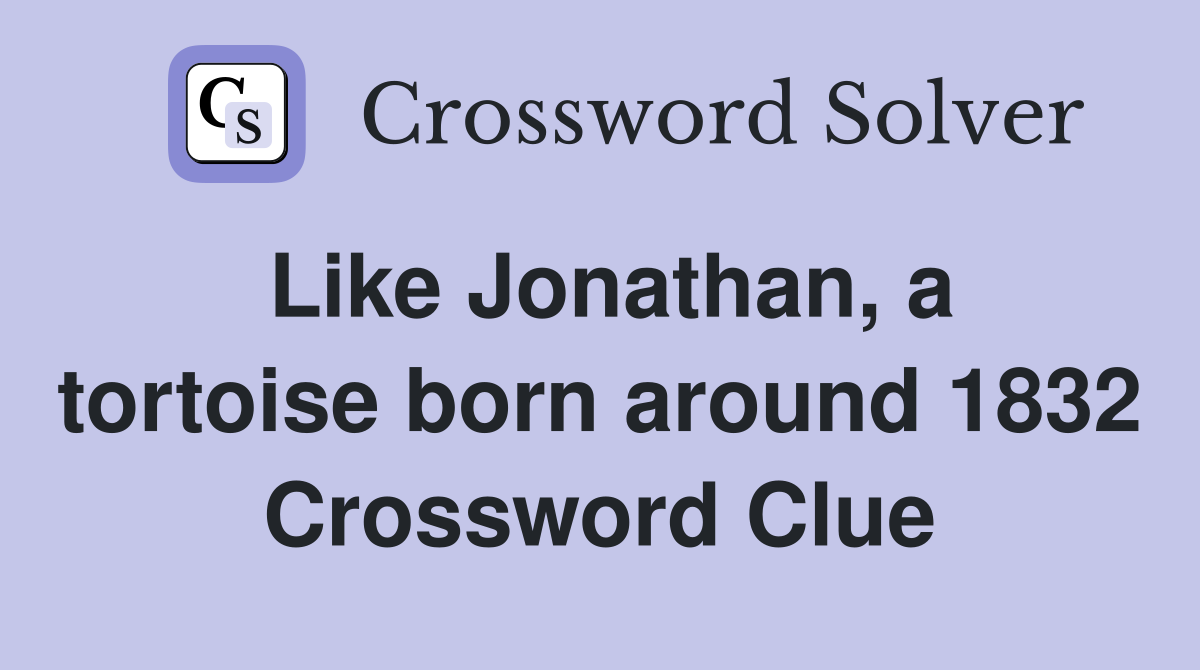 Like Jonathan, a tortoise born around 1832 Crossword Clue