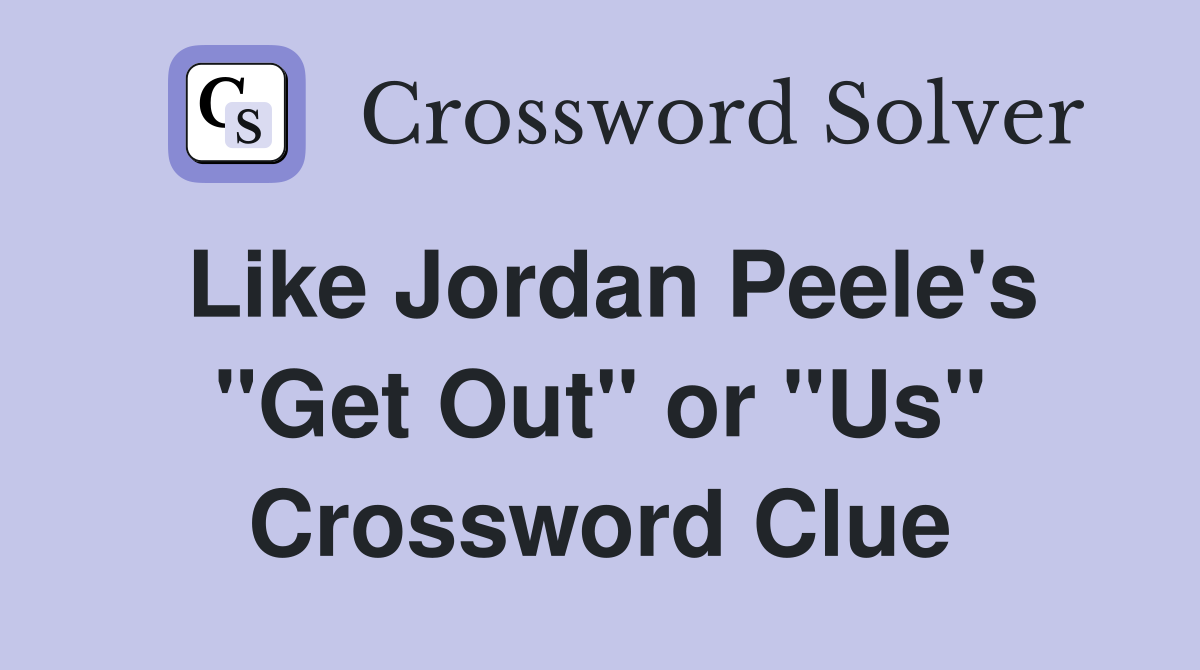 Like Jordan Peele's "Get Out" or "Us" Crossword Clue