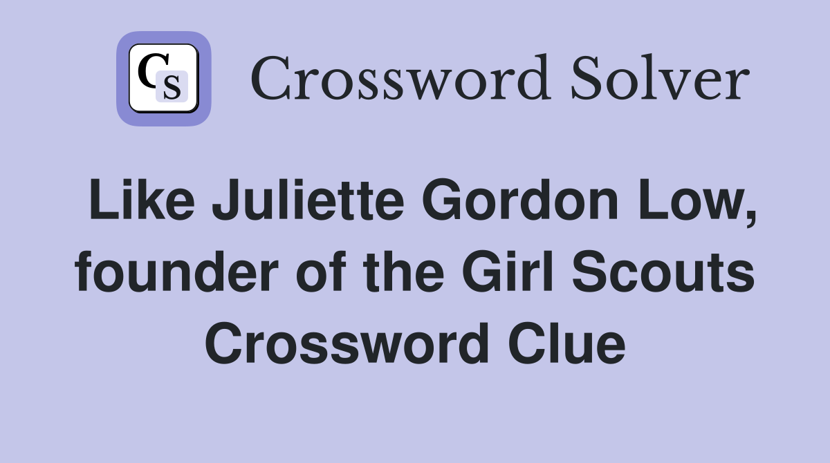 Like Juliette Gordon Low, founder of the Girl Scouts Crossword Clue