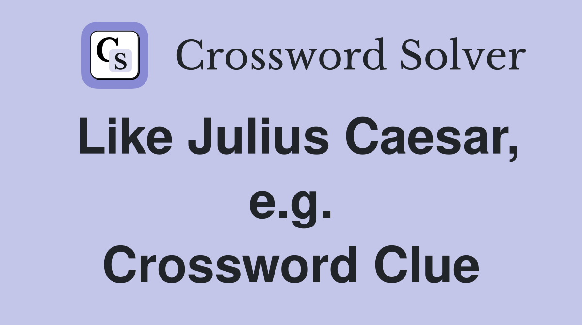 Like Julius Caesar, e.g. Crossword Clue