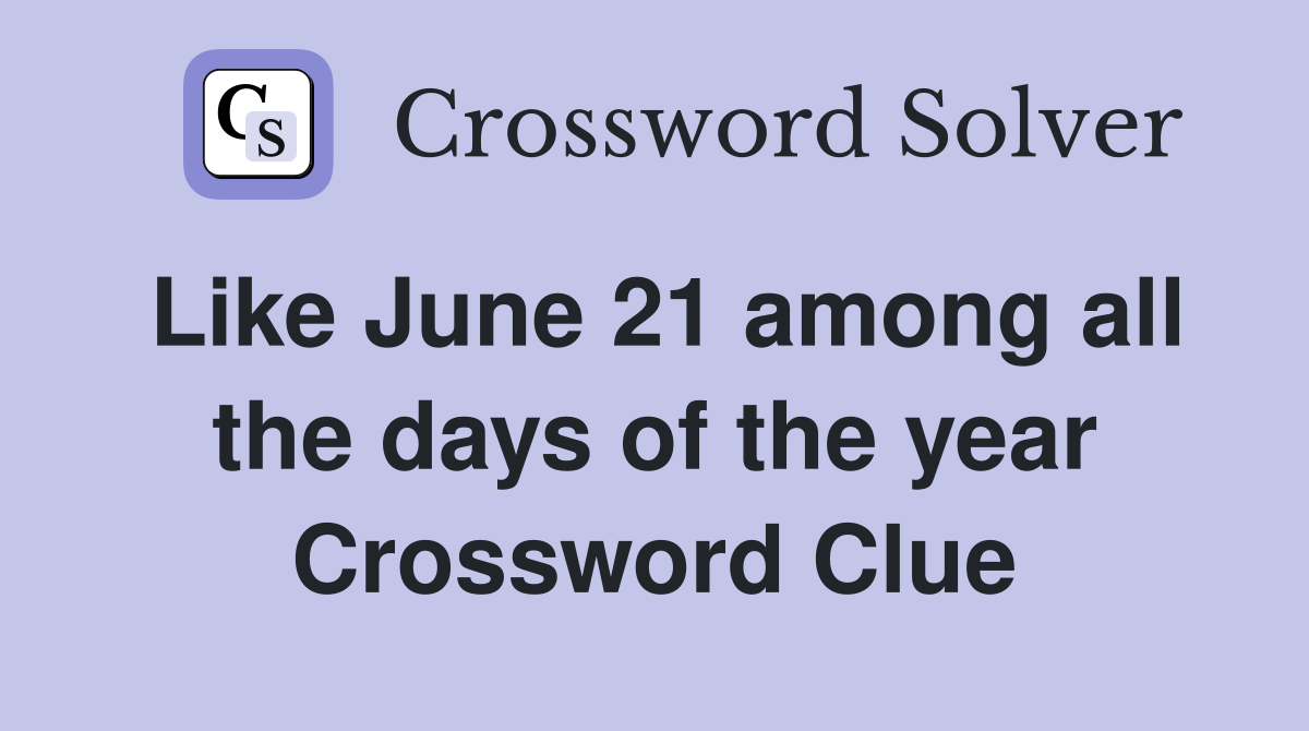 Like June 21 among all the days of the year Crossword Clue