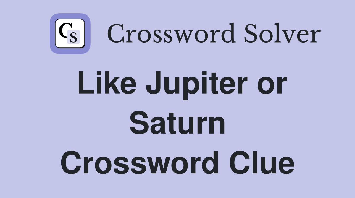 Like Jupiter or Saturn Crossword Clue