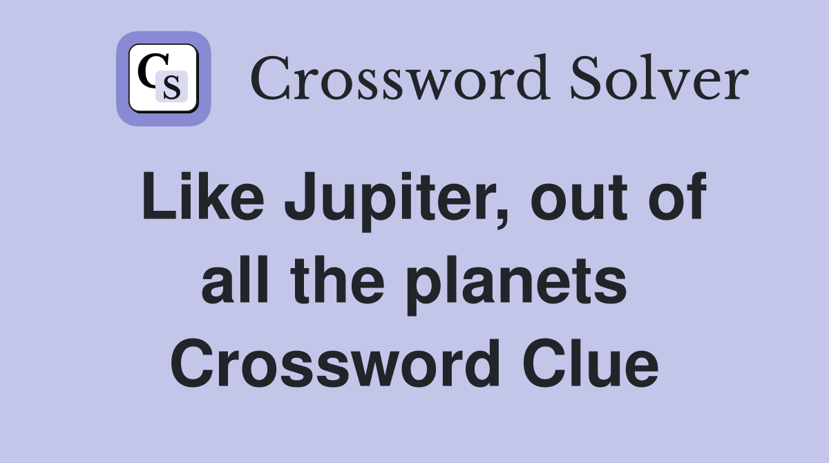 Like Jupiter, out of all the planets Crossword Clue