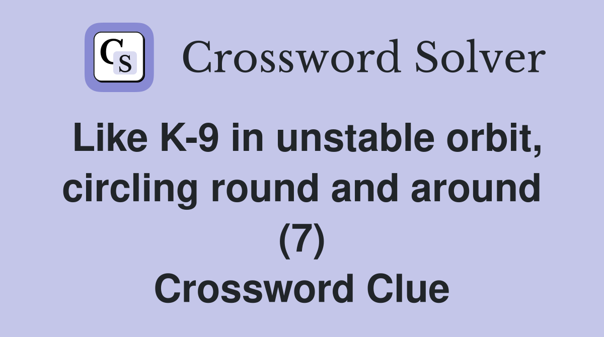 Like K-9 in unstable orbit, circling round and around (7) Crossword Clue