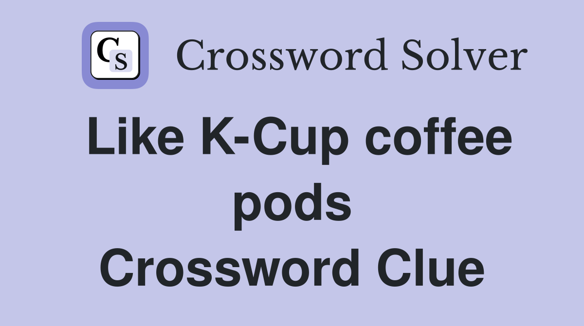 Like K-Cup coffee pods Crossword Clue