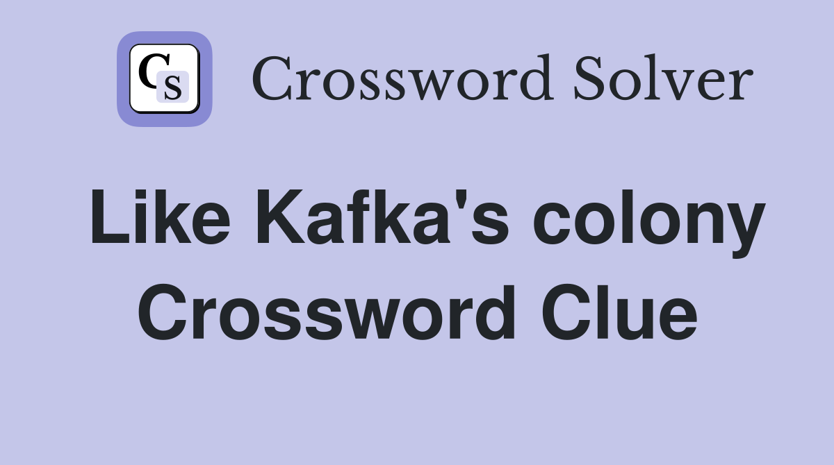 Like Kafka's colony Crossword Clue