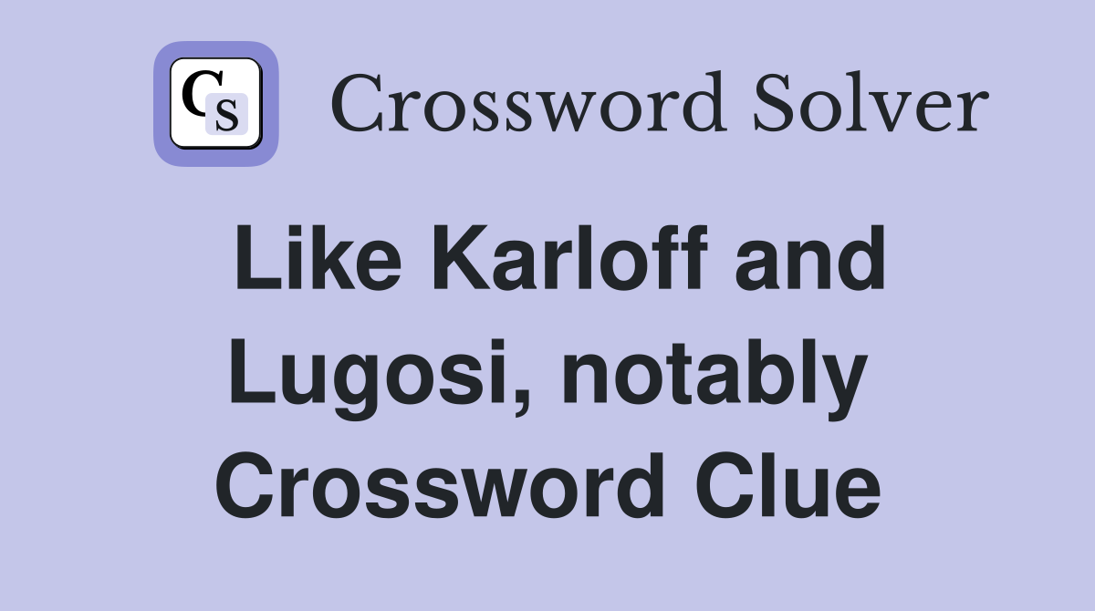 Like Karloff and Lugosi, notably Crossword Clue