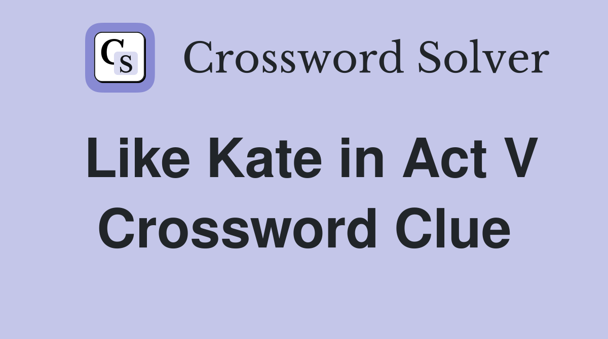Like Kate in Act V Crossword Clue