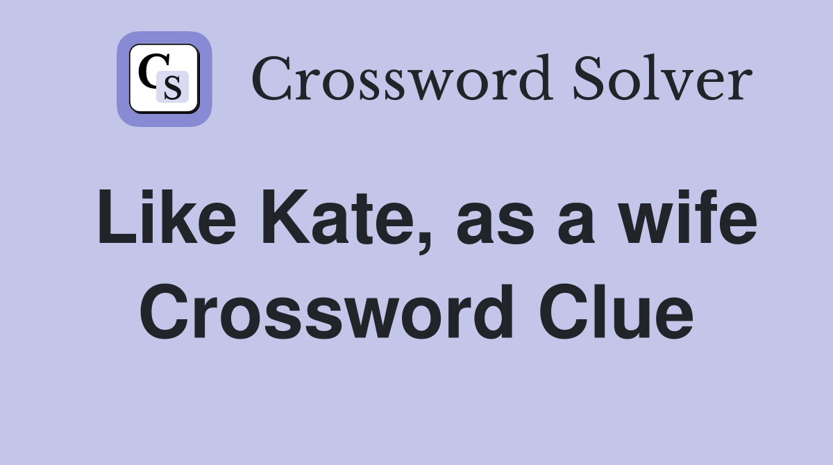 Like Kate, as a wife Crossword Clue