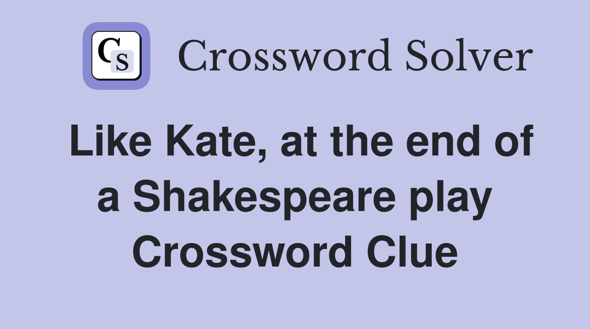 Like Kate, at the end of a Shakespeare play Crossword Clue