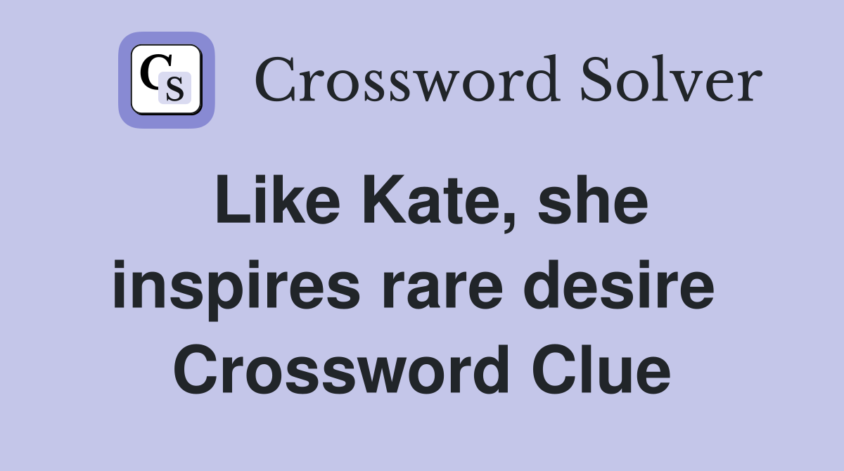 Like Kate, she inspires rare desire  Crossword Clue