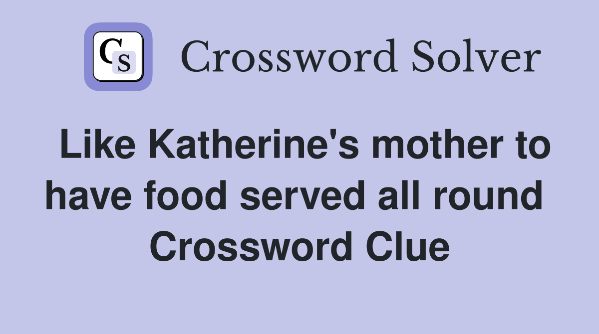Like Katherine's mother to have food served all round  Crossword Clue