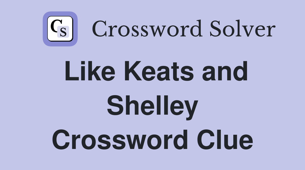 Like Keats and Shelley Crossword Clue